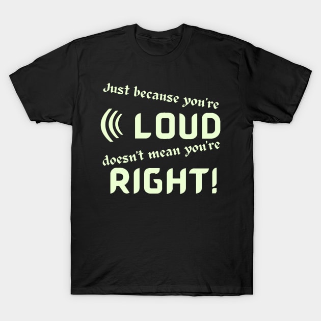 Just Because Youre Loud Doesnt Mean Youre Right T-Shirt by Klssaginaw